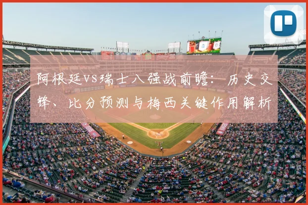 阿根廷vs瑞士八强战前瞻：历史交锋、比分预测与梅西关键作用解析