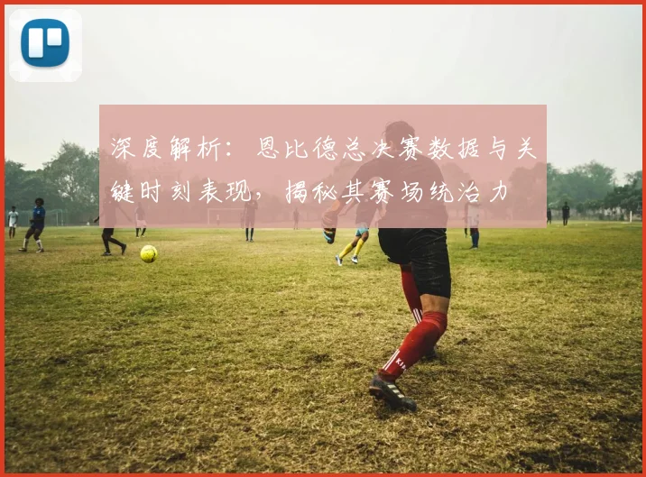 深度解析:恩比德总决赛数据与关键时刻表现,揭秘其赛场统治力