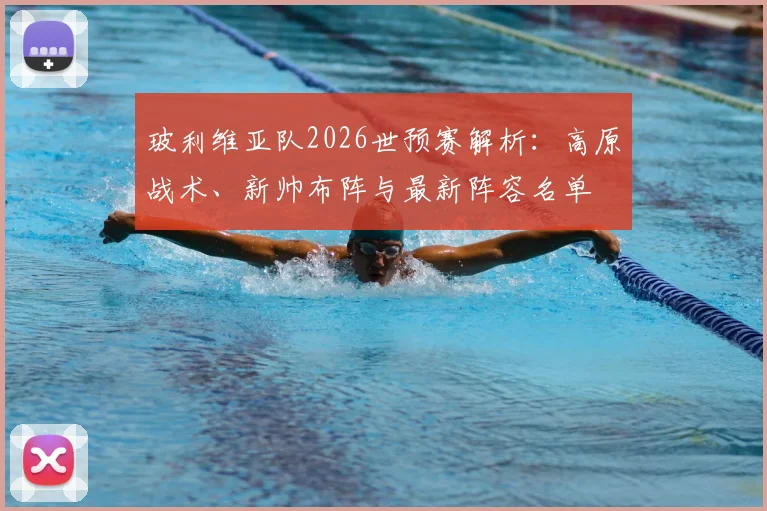 玻利维亚队2026世预赛解析：高原战术、新帅布阵与最新阵容名单