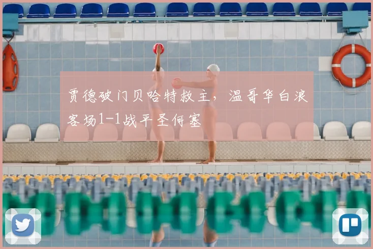 贾德破门贝哈特救主，温哥华白浪客场1-1战平圣何塞