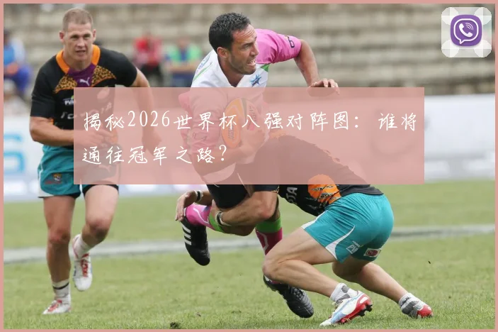揭秘2026世界杯八强对阵图：谁将通往冠军之路？