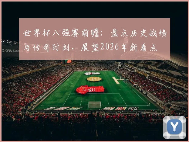 世界杯八强赛前瞻：盘点历史战绩与传奇时刻，展望2026年新看点