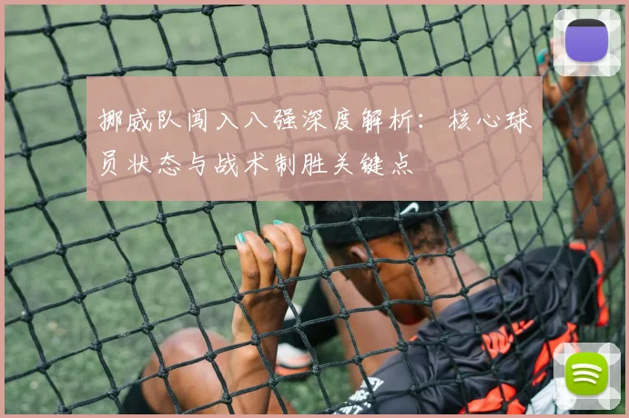 挪威队闯入八强深度解析：核心球员状态与战术制胜关键点