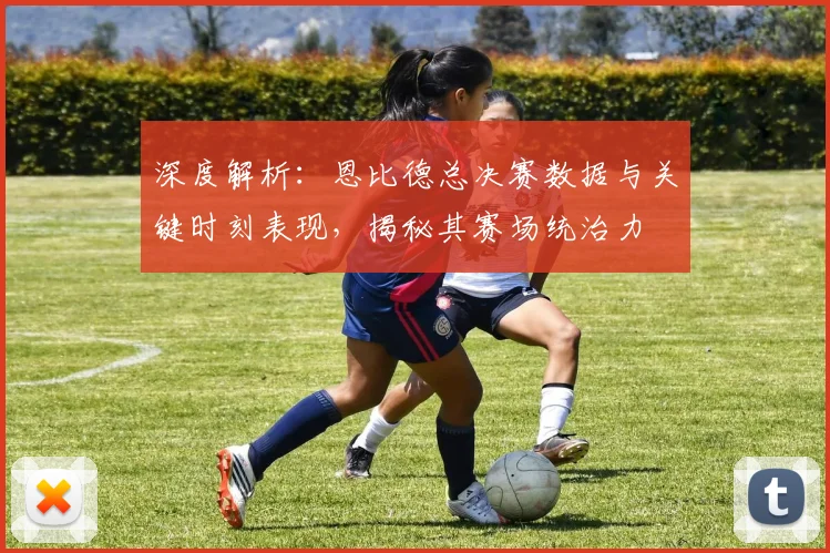 深度解析:恩比德总决赛数据与关键时刻表现,揭秘其赛场统治力