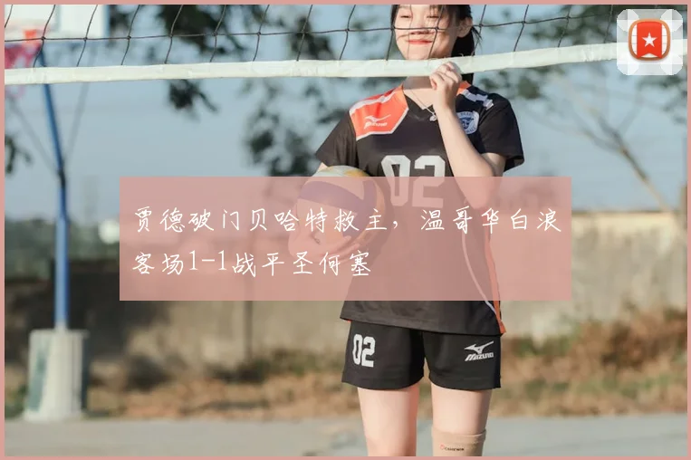 贾德破门贝哈特救主,温哥华白浪客场1-1战平圣何塞
