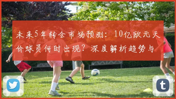 未来5年转会市场预测：10亿欧元天价球员何时出现？深度解析趋势与潜在人选