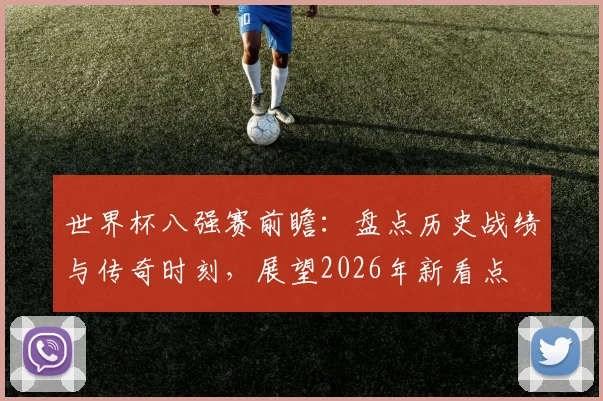 世界杯八强赛前瞻:盘点历史战绩与传奇时刻,展望2026年新看点